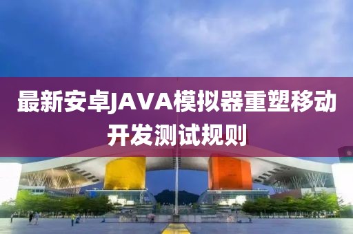 最新安卓JAVA模擬器重塑移動(dòng)開發(fā)測(cè)試規(guī)則