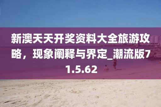 新澳天天開獎資料大全旅游攻略，現(xiàn)象闡釋與界定_潮流版71.5.62