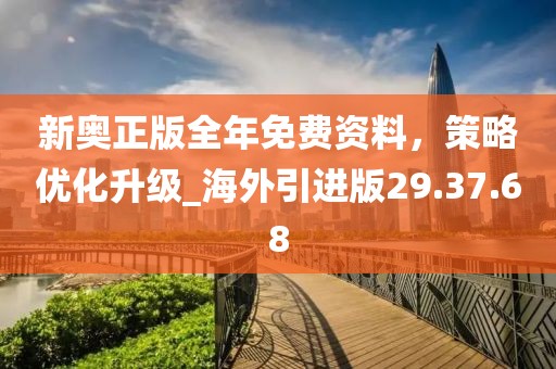 新奧正版全年免費資料，策略優(yōu)化升級_海外引進版29.37.68