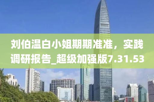 劉伯溫白小姐期期準準，實踐調(diào)研報告_超級加強版7.31.53