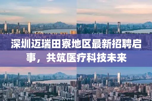 深圳邁瑞田寮地區(qū)最新招聘啟事，共筑醫(yī)療科技未來