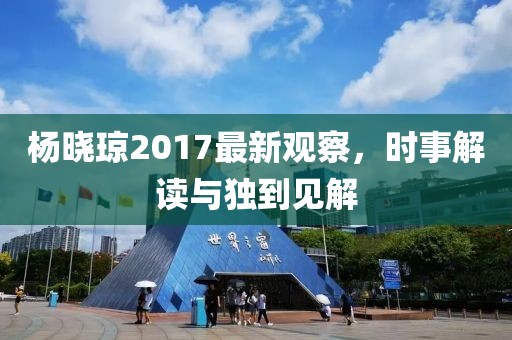 楊曉瓊2017最新觀察，時事解讀與獨(dú)到見解