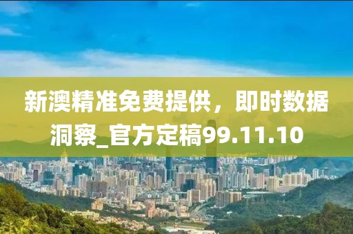 新澳精準(zhǔn)免費(fèi)提供，即時(shí)數(shù)據(jù)洞察_官方定稿99.11.10