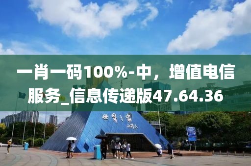 一肖一碼100%-中，增值電信服務_信息傳遞版47.64.36
