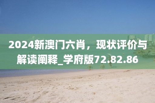 2024新澳門(mén)六肖，現(xiàn)狀評(píng)價(jià)與解讀闡釋_學(xué)府版72.82.86