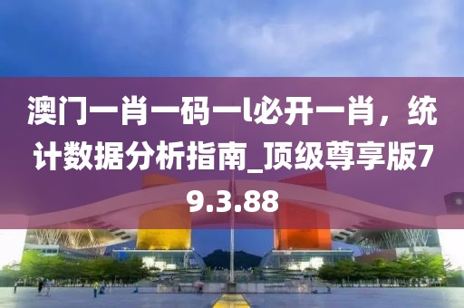 澳門(mén)一肖一碼一l必開(kāi)一肖，統(tǒng)計(jì)數(shù)據(jù)分析指南_頂級(jí)尊享版79.3.88