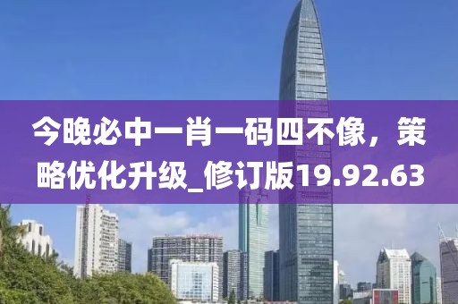 今晚必中一肖一碼四不像，策略優(yōu)化升級(jí)_修訂版19.92.63