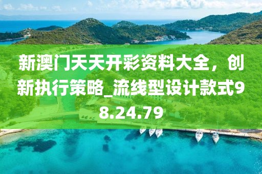 新澳門天天開彩資料大全，創(chuàng)新執(zhí)行策略_流線型設(shè)計款式98.24.79