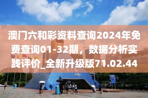 澳門六和彩資料查詢2024年免費(fèi)查詢01-32期，數(shù)據(jù)分析實(shí)踐評(píng)價(jià)_全新升級(jí)版71.02.44