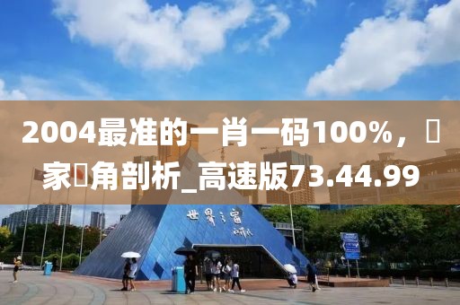 2004最準的一肖一碼100%，專家視角剖析_高速版73.44.99
