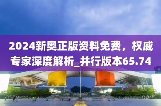 2024新奧正版資料免費(fèi)，權(quán)威專(zhuān)家深度解析_并行版本65.74