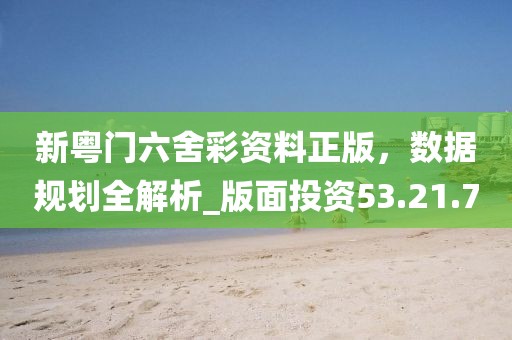 新粵門六舍彩資料正版，數據規(guī)劃全解析_版面投資53.21.70