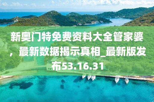 新奧門特免費資料大全管家婆，最新數(shù)據(jù)揭示真相_最新版發(fā)布53.16.31