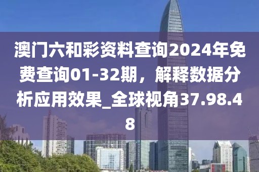澳門六和彩資料查詢2024年免費查詢01-32期，解釋數(shù)據(jù)分析應(yīng)用效果_全球視角37.98.48