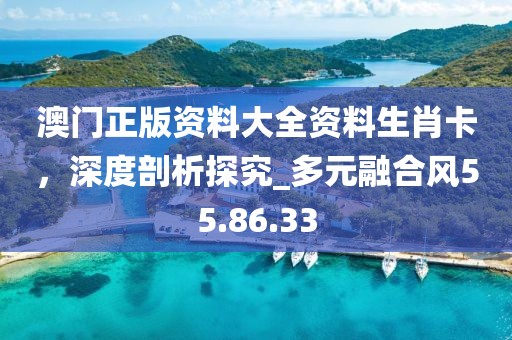 澳門正版資料大全資料生肖卡，深度剖析探究_多元融合風(fēng)55.86.33