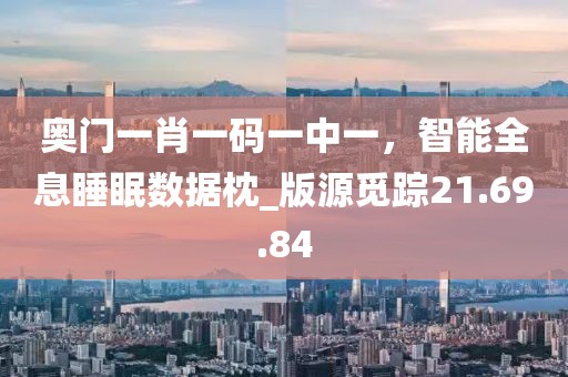 奧門一肖一碼一中一，智能全息睡眠數(shù)據(jù)枕_版源覓蹤21.69.84
