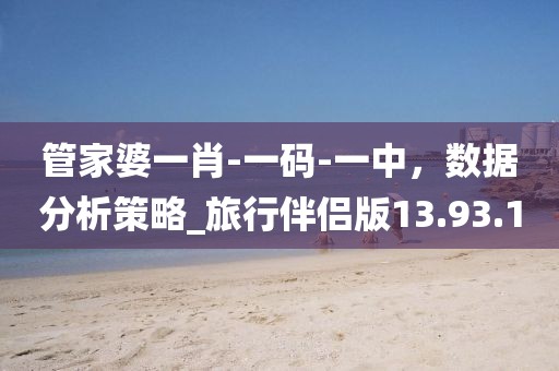 管家婆一肖-一碼-一中，數(shù)據(jù)分析策略_旅行伴侶版13.93.10