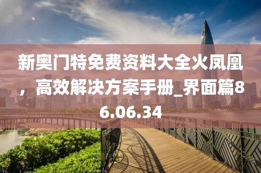 新奧門特免費(fèi)資料大全火鳳凰，高效解決方案手冊(cè)_界面篇86.06.34
