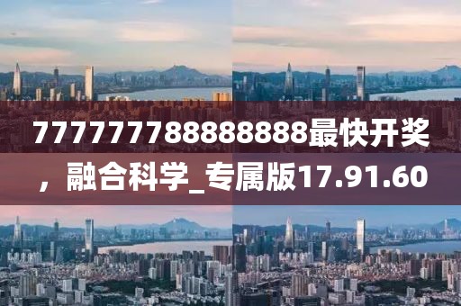 777777788888888最快開獎，融合科學_專屬版17.91.60