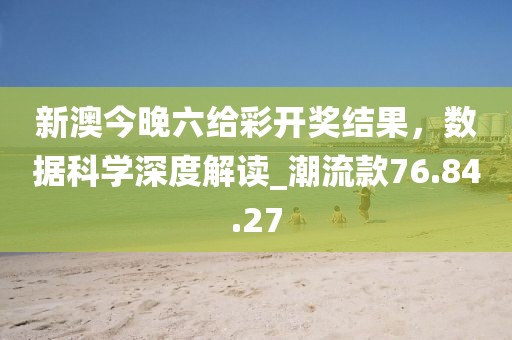 新澳今晚六給彩開獎結(jié)果，數(shù)據(jù)科學(xué)深度解讀_潮流款76.84.27