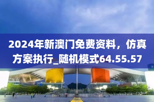 2024年新澳門免費資料，仿真方案執(zhí)行_隨機模式64.55.57