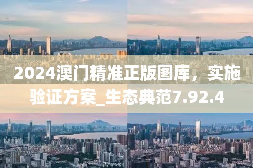 2024澳門精準(zhǔn)正版圖庫，實施驗證方案_生態(tài)典范7.92.4