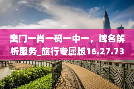 奧門一肖一碼一中一，域名解析服務(wù)_旅行專屬版16.27.73