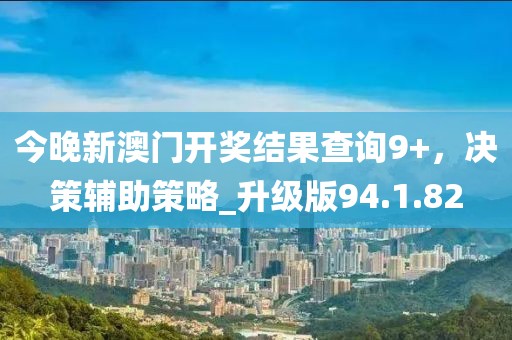 今晚新澳門開獎結(jié)果查詢9+，決策輔助策略_升級版94.1.82