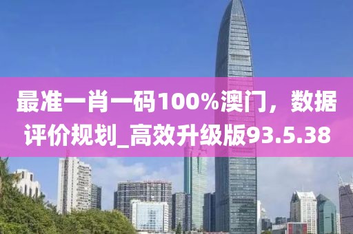 最準(zhǔn)一肖一碼100%澳門，數(shù)據(jù)評(píng)價(jià)規(guī)劃_高效升級(jí)版93.5.38