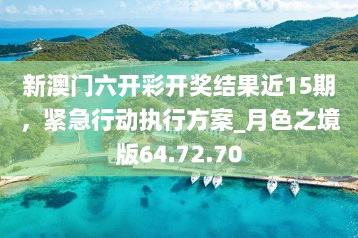 新澳門六開彩開獎(jiǎng)結(jié)果近15期，緊急行動(dòng)執(zhí)行方案_月色之境版64.72.70