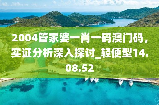 2004管家婆一肖一碼澳門碼，實(shí)證分析深入探討_輕便型14.08.52