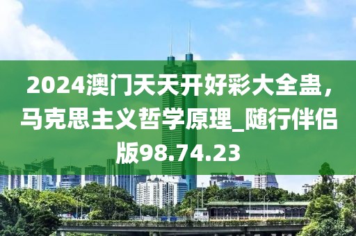 2024澳門(mén)天天開(kāi)好彩大全蠱，馬克思主義哲學(xué)原理_隨行伴侶版98.74.23