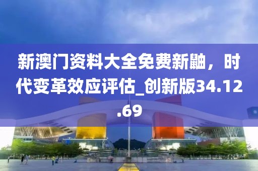 新澳門資料大全免費(fèi)新鼬，時(shí)代變革效應(yīng)評(píng)估_創(chuàng)新版34.12.69