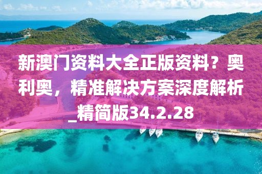 新澳門資料大全正版資料？奧利奧，精準(zhǔn)解決方案深度解析_精簡(jiǎn)版34.2.28