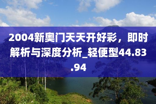 2004新奧門天天開好彩，即時解析與深度分析_輕便型44.83.94