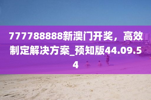 777788888新澳門(mén)開(kāi)獎(jiǎng)，高效制定解決方案_預(yù)知版44.09.54
