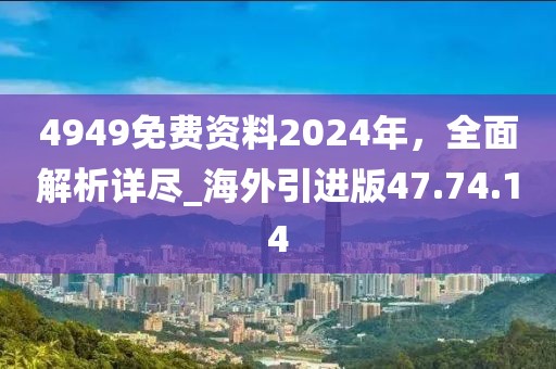 4949免費(fèi)資料2024年，全面解析詳盡_海外引進(jìn)版47.74.14