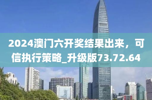 2024澳門六開獎結(jié)果出來，可信執(zhí)行策略_升級版73.72.64