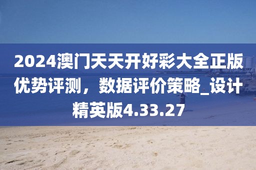 2024澳門天天開(kāi)好彩大全正版優(yōu)勢(shì)評(píng)測(cè)，數(shù)據(jù)評(píng)價(jià)策略_設(shè)計(jì)精英版4.33.27