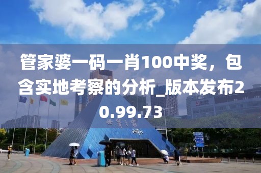 管家婆一碼一肖100中獎，包含實地考察的分析_版本發(fā)布20.99.73