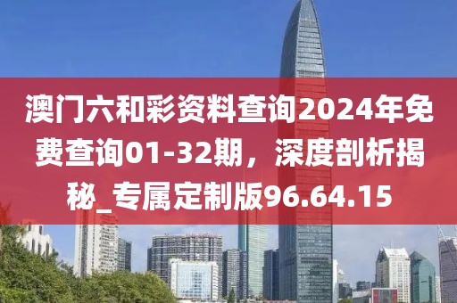 澳門六和彩資料查詢2024年免費(fèi)查詢01-32期，深度剖析揭秘_專屬定制版96.64.15
