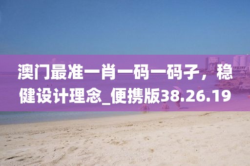 澳門最準一肖一碼一碼孑，穩(wěn)健設(shè)計理念_便攜版38.26.19