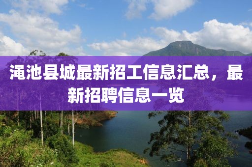 澠池縣城最新招工信息匯總，最新招聘信息一覽