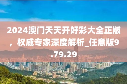 2024澳門(mén)天天開(kāi)好彩大全正版，權(quán)威專(zhuān)家深度解析_任意版9.79.29