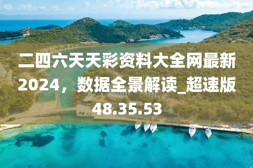 二四六天天彩資料大全網(wǎng)最新2024，數(shù)據(jù)全景解讀_超速版48.35.53