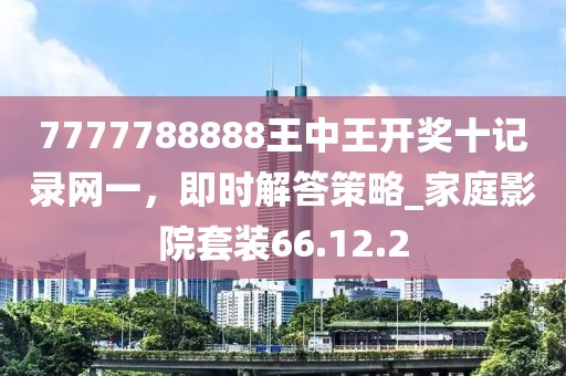 7777788888王中王開(kāi)獎(jiǎng)十記錄網(wǎng)一，即時(shí)解答策略_家庭影院套裝66.12.2