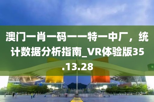 澳門一肖一碼一一特一中廠，統(tǒng)計數(shù)據(jù)分析指南_VR體驗版35.13.28