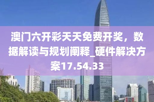 澳門(mén)六開(kāi)彩天天免費(fèi)開(kāi)獎(jiǎng)，數(shù)據(jù)解讀與規(guī)劃闡釋_硬件解決方案17.54.33