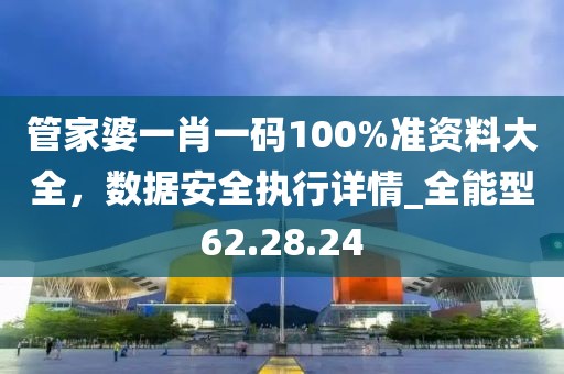 管家婆一肖一碼100%準(zhǔn)資料大全，數(shù)據(jù)安全執(zhí)行詳情_全能型62.28.24