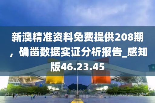 新澳精準(zhǔn)資料免費(fèi)提供208期，確鑿數(shù)據(jù)實(shí)證分析報(bào)告_感知版46.23.45